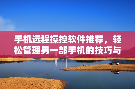 手机远程操控软件推荐，轻松管理另一部手机的技巧与应用