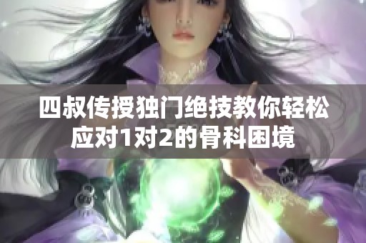 四叔传授独门绝技教你轻松应对1对2的骨科困境
