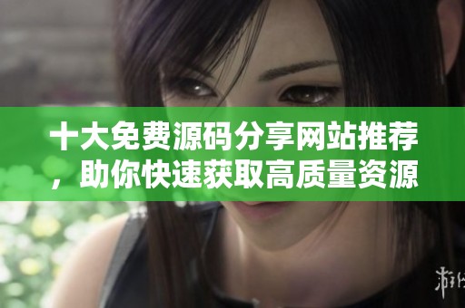 十大免费源码分享网站推荐，助你快速获取高质量资源