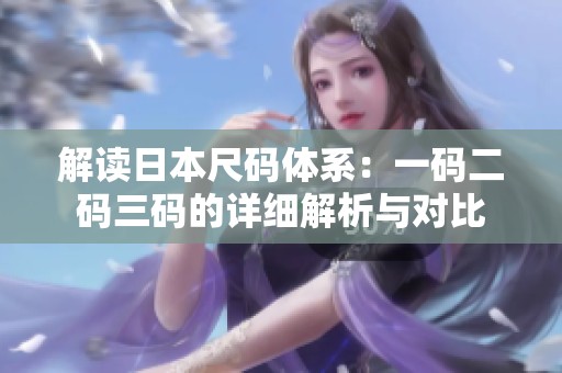 解读日本尺码体系：一码二码三码的详细解析与对比