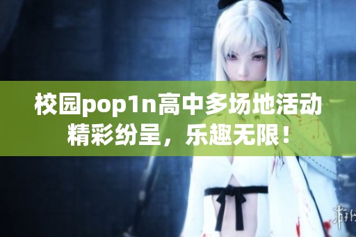 校园pop1n高中多场地活动精彩纷呈，乐趣无限！