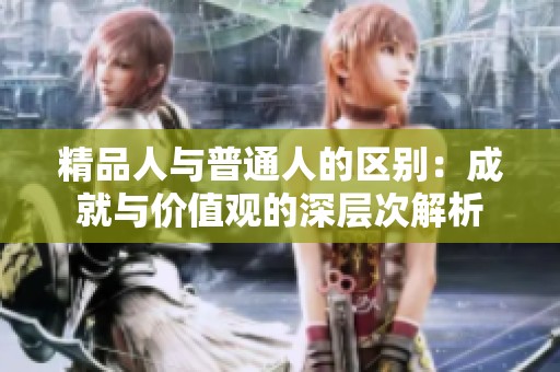 精品人与普通人的区别：成就与价值观的深层次解析