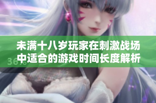 未满十八岁玩家在刺激战场中适合的游戏时间长度解析
