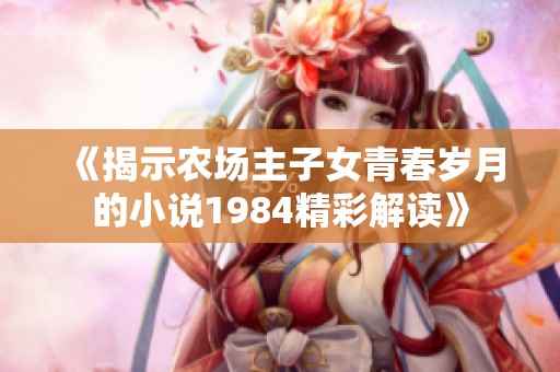 《揭示农场主子女青春岁月的小说1984精彩解读》