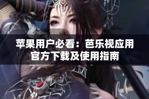 苹果用户必看：芭乐视应用官方下载及使用指南