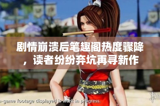 剧情崩溃后笔趣阁热度骤降，读者纷纷弃坑再寻新作