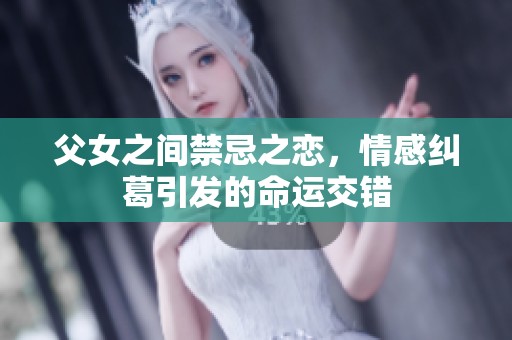 父女之间禁忌之恋，情感纠葛引发的命运交错