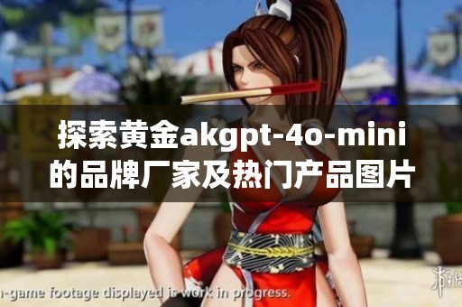 探索黄金akgpt-4o-mini的品牌厂家及热门产品图片分享