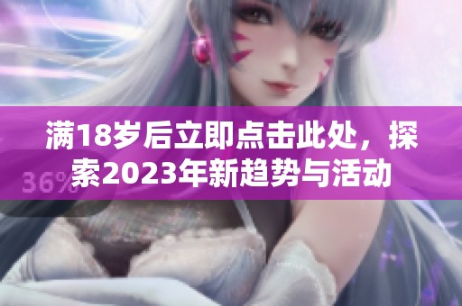 满18岁后立即点击此处，探索2023年新趋势与活动