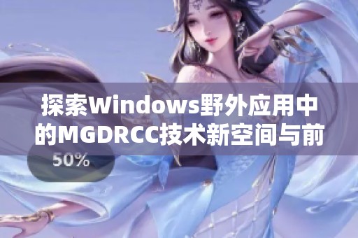 探索Windows野外应用中的MGDRCC技术新空间与前景