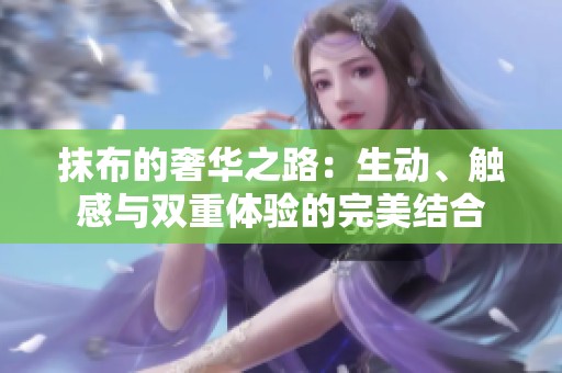 抹布的奢华之路：生动、触感与双重体验的完美结合