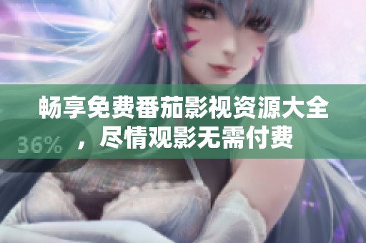 畅享免费番茄影视资源大全，尽情观影无需付费