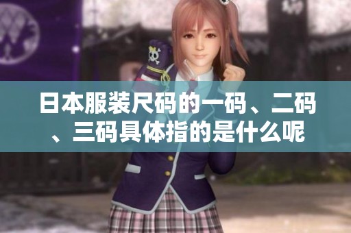 日本服装尺码的一码、二码、三码具体指的是什么呢
