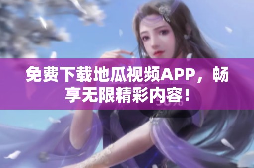 免费下载地瓜视频APP，畅享无限精彩内容！