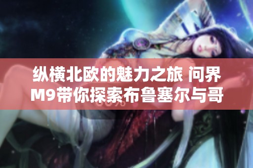 纵横北欧的魅力之旅 问界M9带你探索布鲁塞尔与哥本哈根