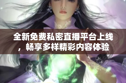 全新免费私密直播平台上线，畅享多样精彩内容体验