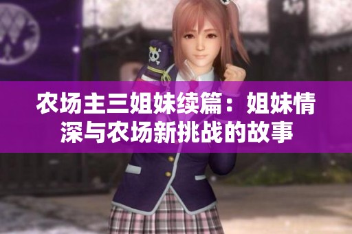 农场主三姐妹续篇：姐妹情深与农场新挑战的故事