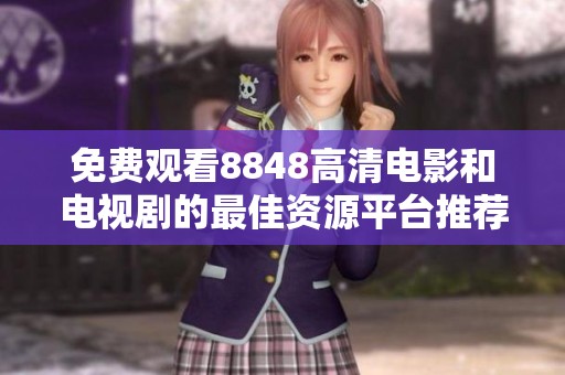 免费观看8848高清电影和电视剧的最佳资源平台推荐