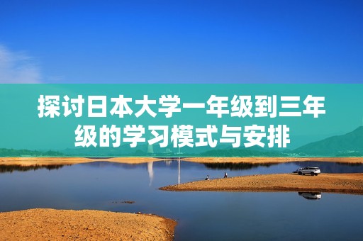 探讨日本大学一年级到三年级的学习模式与安排