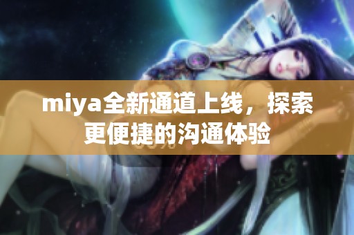 miya全新通道上线，探索更便捷的沟通体验