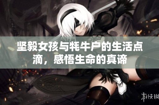 坚毅女孩与牦牛户的生活点滴，感悟生命的真谛