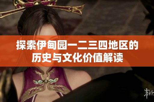 探索伊甸园一二三四地区的历史与文化价值解读