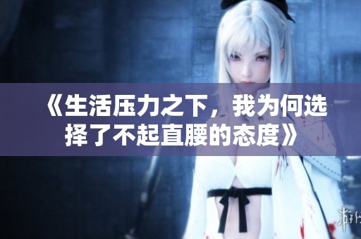 《生活压力之下，我为何选择了不起直腰的态度》