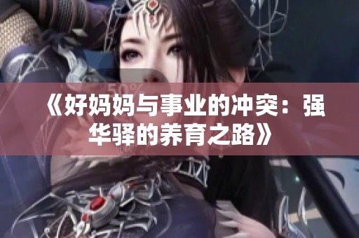 《好妈妈与事业的冲突：强华驿的养育之路》