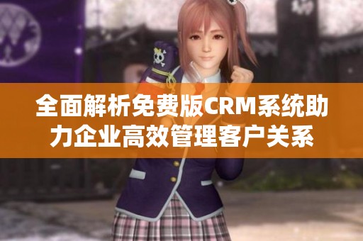 全面解析免费版CRM系统助力企业高效管理客户关系