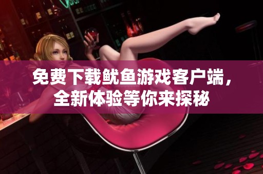 免费下载鱿鱼游戏客户端，全新体验等你来探秘