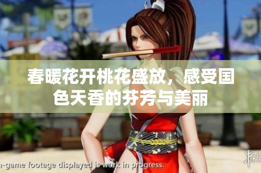 春暖花开桃花盛放，感受国色天香的芬芳与美丽