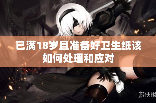已满18岁且准备好卫生纸该如何处理和应对