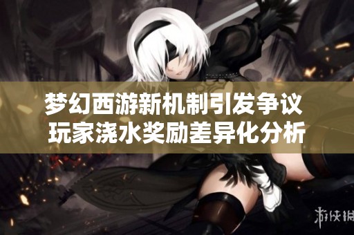 梦幻西游新机制引发争议 玩家浇水奖励差异化分析