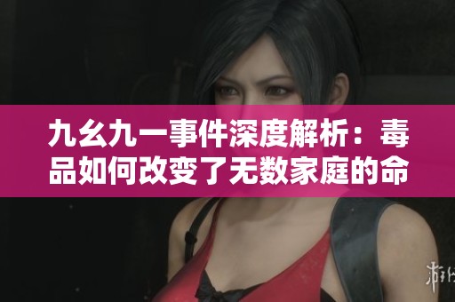 九幺九一事件深度解析：毒品如何改变了无数家庭的命运