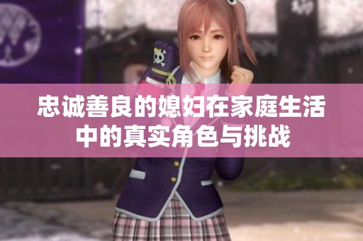 忠诚善良的媳妇在家庭生活中的真实角色与挑战