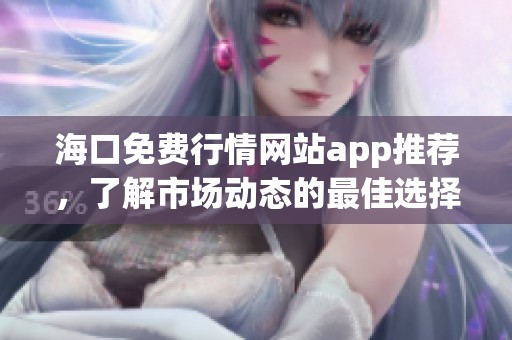 海口免费行情网站app推荐，了解市场动态的最佳选择