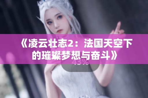《凌云壮志2：法国天空下的璀璨梦想与奋斗》