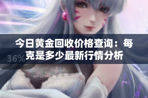 今日黄金回收价格查询：每克是多少最新行情分析