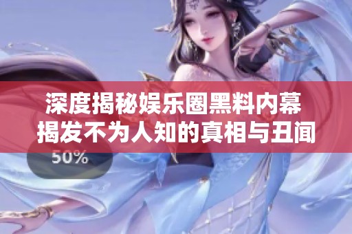 深度揭秘娱乐圈黑料内幕 揭发不为人知的真相与丑闻