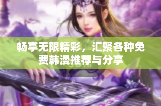 畅享无限精彩，汇聚各种免费韩漫推荐与分享