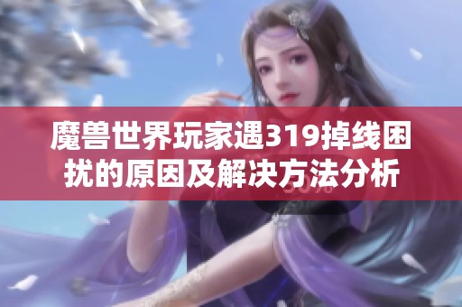 魔兽世界玩家遇319掉线困扰的原因及解决方法分析