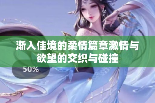 渐入佳境的柔情篇章激情与欲望的交织与碰撞