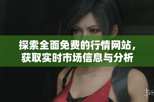 探索全面免费的行情网站，获取实时市场信息与分析