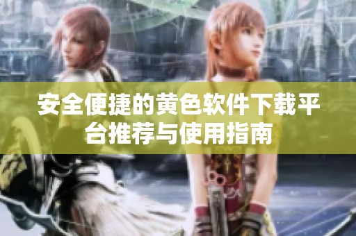 安全便捷的黄色软件下载平台推荐与使用指南