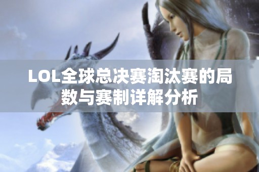 LOL全球总决赛淘汰赛的局数与赛制详解分析