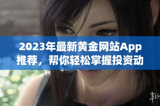 2023年最新黄金网站App推荐，帮你轻松掌握投资动态