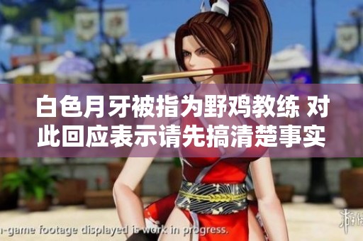 白色月牙被指为野鸡教练 对此回应表示请先搞清楚事实