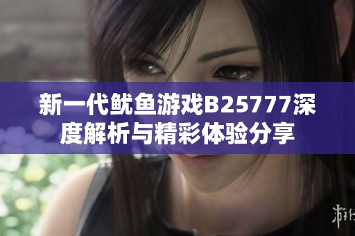 新一代鱿鱼游戏B25777深度解析与精彩体验分享