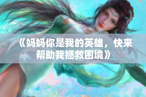 《妈妈你是我的英雄，快来帮助我拯救困境》