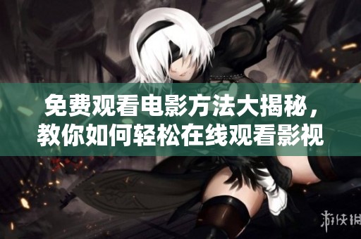 免费观看电影方法大揭秘，教你如何轻松在线观看影视作品